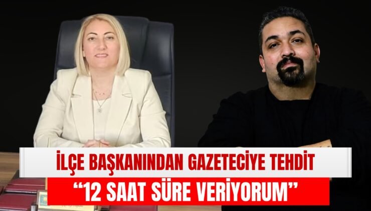 İlçe Başkanından Gazeteciye Tehdit: “12 Saat Süre Veriyorum